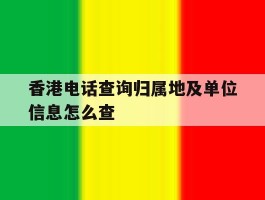 香港电话查询归属地及单位信息怎么查