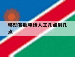 移动客服电话人工几点到几点