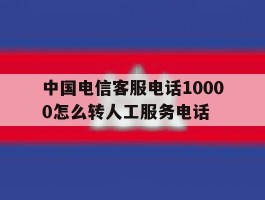 中国电信客服电话10000怎么转人工服务电话