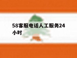 58客服电话人工服务24小时