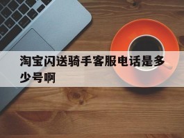 淘宝闪送骑手客服电话是多少号啊