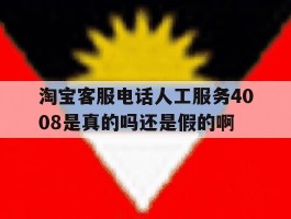 淘宝客服电话人工服务4008是真的吗还是假的啊的简单介绍