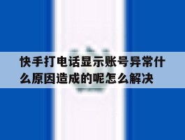 快手打电话显示账号异常什么原因造成的呢怎么解决的简单介绍