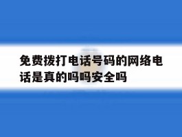 关于免费拨打电话号码的网络电话是真的吗吗安全吗的信息