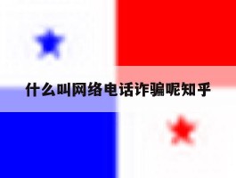 什么叫网络电话诈骗呢知乎的简单介绍