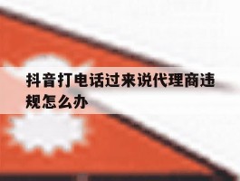 抖音打电话过来说代理商违规怎么办