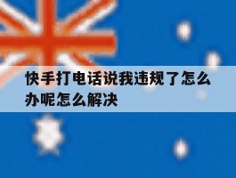 快手打电话说我违规了怎么办呢怎么解决的简单介绍