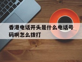 香港电话开头是什么电话号码啊怎么拨打