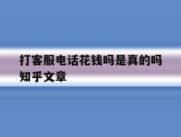 包含打客服电话花钱吗是真的吗知乎文章的词条