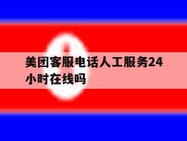 美团客服电话人工服务24小时在线吗