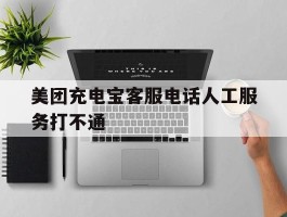 美团充电宝客服电话人工服务打不通
