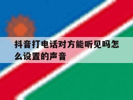 抖音打电话对方能听见吗怎么设置的声音