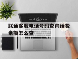 联通客服电话号码查询话费余额怎么查