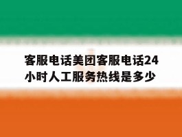 客服电话美团客服电话24小时人工服务热线是多少的简单介绍