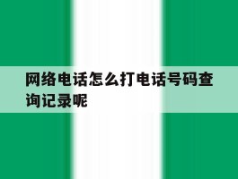 关于网络电话怎么打电话号码查询记录呢的信息