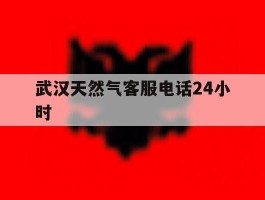 武汉天然气客服电话24小时