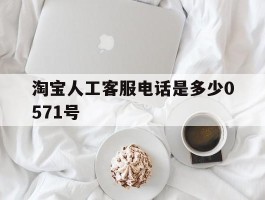淘宝人工客服电话是多少0571号