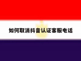 如何取消抖音认证客服电话