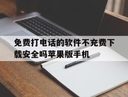 包含免费打电话的软件不充费下载安全吗苹果版手机的词条