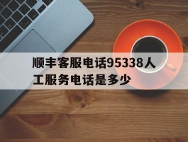 顺丰客服电话95338人工服务电话是多少