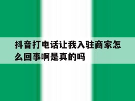 关于抖音打电话让我入驻商家怎么回事啊是真的吗的信息