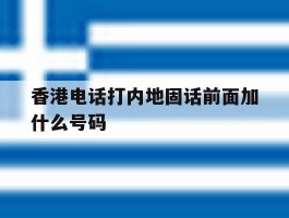 关于香港电话打内地固话前面加什么号码的信息