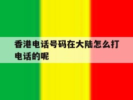 香港电话号码在大陆怎么打电话的呢的简单介绍