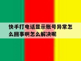 快手打电话显示账号异常怎么回事啊怎么解决呢的简单介绍
