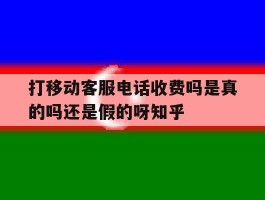 包含打移动客服电话收费吗是真的吗还是假的呀知乎的词条