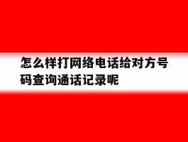 怎么样打网络电话给对方号码查询通话记录呢的简单介绍