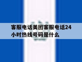 关于客服电话美团客服电话24小时热线号码是什么的信息