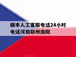 顺丰人工客服电话24小时电话河南郑州南阳的简单介绍