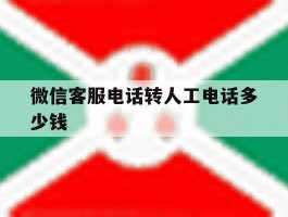 微信客服电话转人工电话多少钱