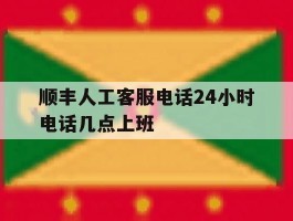 顺丰人工客服电话24小时电话几点上班