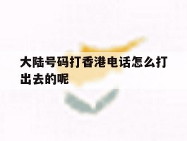 包含大陆号码打香港电话怎么打出去的呢的词条