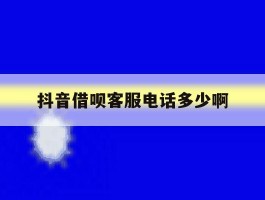 抖音借呗客服电话多少啊