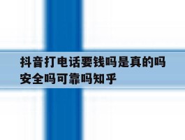 抖音打电话要钱吗是真的吗安全吗可靠吗知乎的简单介绍