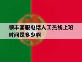 关于顺丰客服电话人工热线上班时间是多少啊的信息