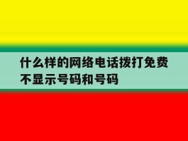 什么样的网络电话拨打免费不显示号码和号码