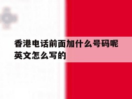 香港电话前面加什么号码呢英文怎么写的