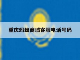 重庆蚂蚁商城客服电话号码