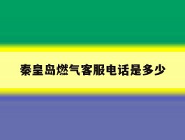 秦皇岛燃气客服电话是多少