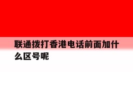 关于联通拨打香港电话前面加什么区号呢的信息