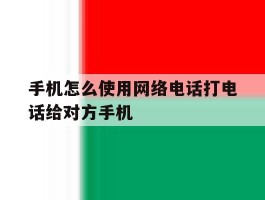 手机怎么使用网络电话打电话给对方手机