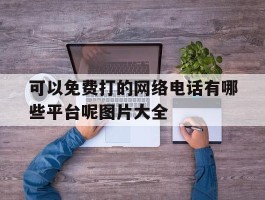 可以免费打的网络电话有哪些平台呢图片大全
