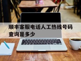 顺丰客服电话人工热线号码查询是多少