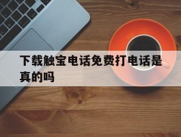 下载触宝电话免费打电话是真的吗
