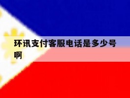 环讯支付客服电话是多少号啊的简单介绍