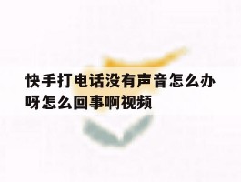 关于快手打电话没有声音怎么办呀怎么回事啊视频的信息