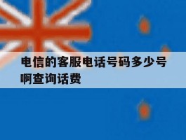 关于电信的客服电话号码多少号啊查询话费的信息